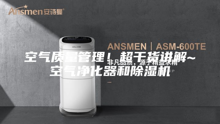 空气质量管理！超干货讲解~空气净化器和除湿机