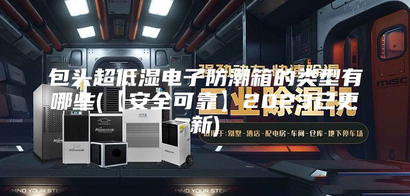 包头超低湿电子防潮箱的类型有哪些(【安全可靠】2023已更新)