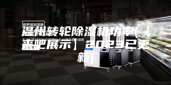 温州转轮除湿机功率(【来吧展示】2023已更新)
