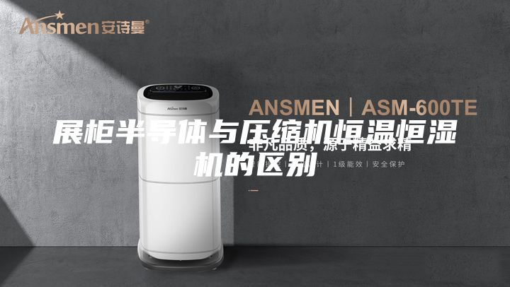 展柜半导体与压缩机恒温恒湿机的区别