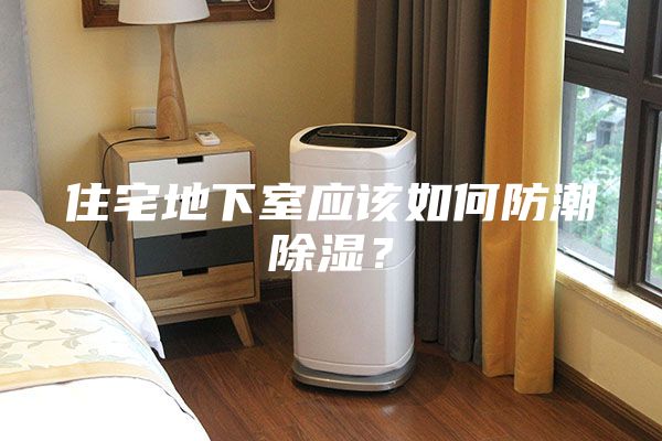 住宅地下室应该如何防潮除湿？