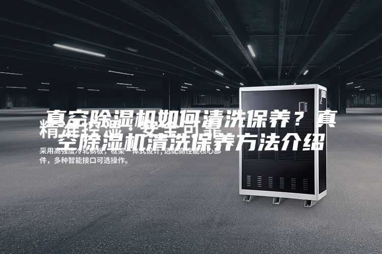 真空除湿机如何清洗保养？真空除湿机清洗保养方法介绍