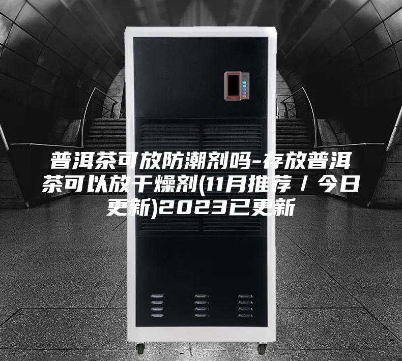 普洱茶可放防潮剂吗-存放普洱茶可以放干燥剂(11月推荐／今日更新)2023已更新