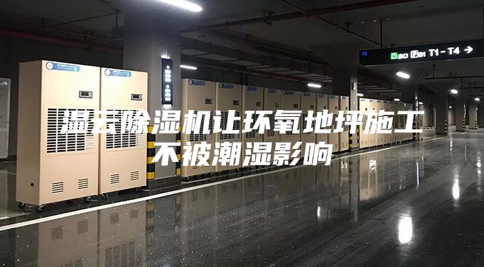 湿云除湿机让环氧地坪施工不被潮湿影响