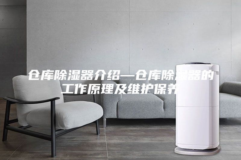 仓库除湿器介绍—仓库除湿器的工作原理及维护保养