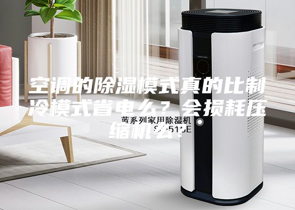 空调的除湿模式真的比制冷模式省电么？会损耗压缩机么？