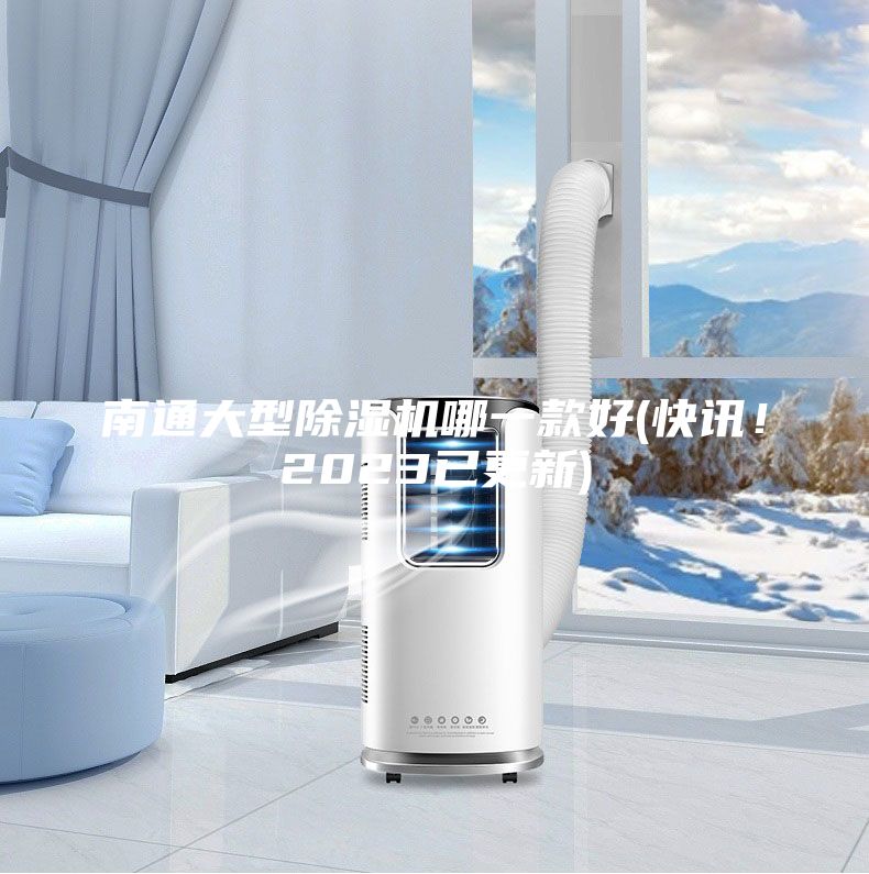 南通大型除湿机哪一款好(快讯！2023已更新)