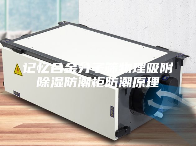 记忆合金分子筛物理吸附除湿防潮柜防潮原理