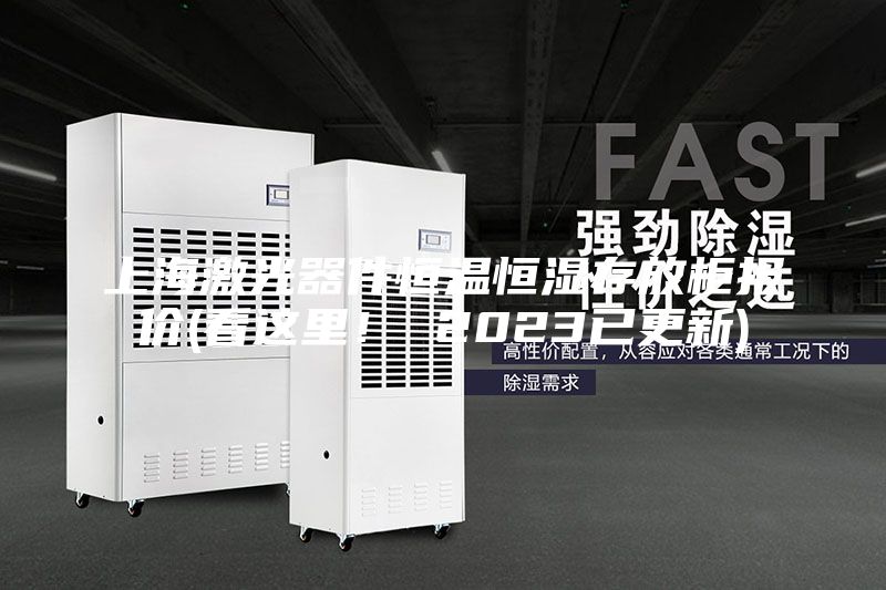 上海激光器件恒温恒湿存放柜报价(看这里！ 2023已更新)