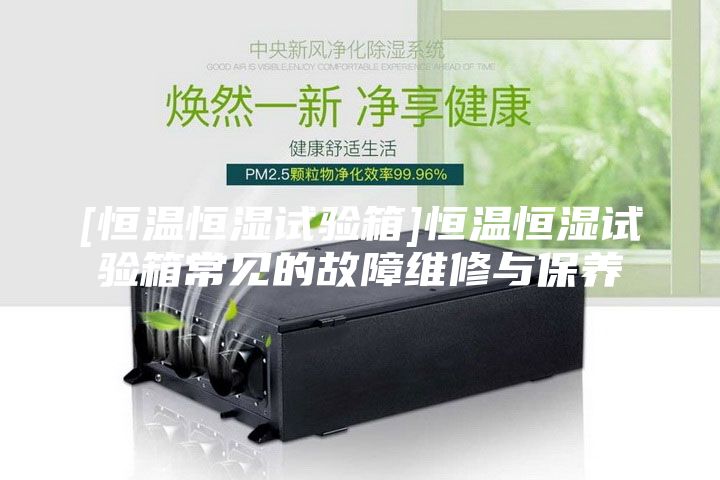 [恒温恒湿试验箱]恒温恒湿试验箱常见的故障维修与保养