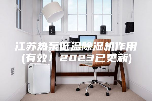 江苏热泵低温除湿机作用(有效！2023已更新)