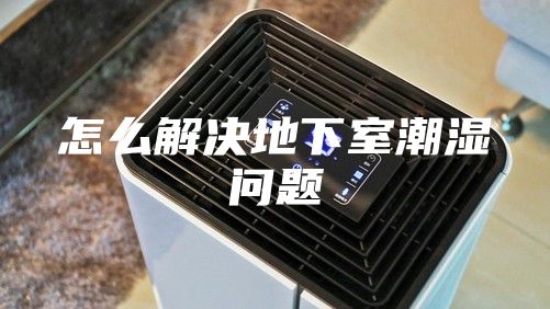 怎么解决地下室潮湿问题