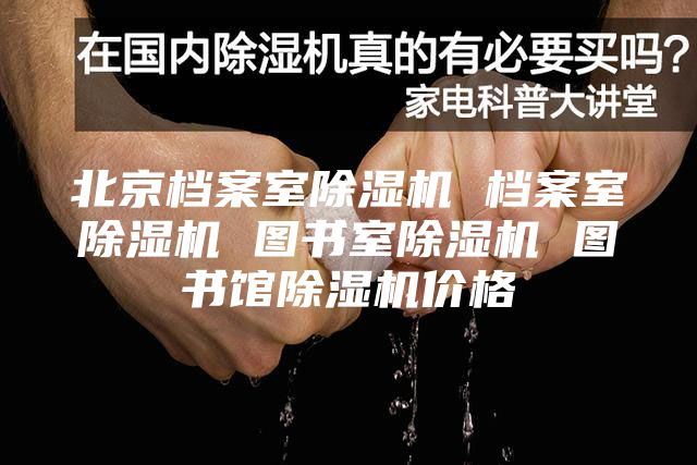 北京档案室除湿机 档案室除湿机 图书室除湿机 图书馆除湿机价格