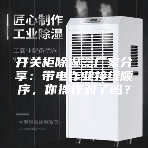 开关柜除湿器厂家分享：带电作业接线顺序，你操作对了吗？