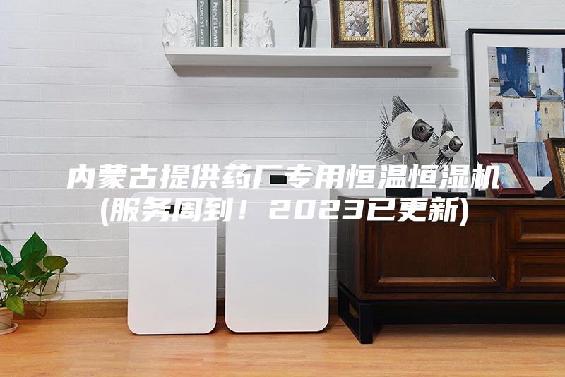 内蒙古提供药厂专用恒温恒湿机(服务周到！2023已更新)