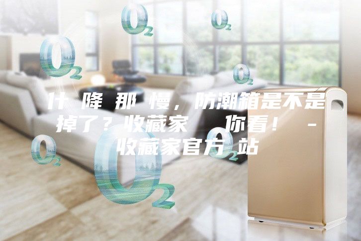 為什麼降濕那麼慢，防潮箱是不是壞掉了？收藏家實測給你看！ - 收藏家官方網站
