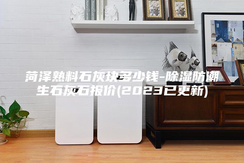 菏泽熟料石灰块多少钱-除湿防潮生石灰石报价(2023已更新)