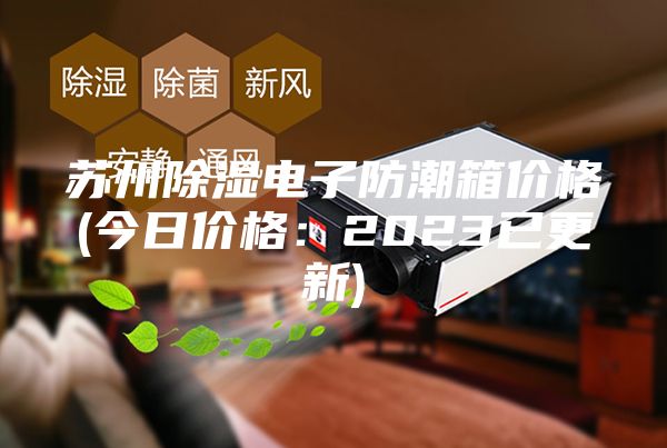 苏州除湿电子防潮箱价格(今日价格：2023已更新)