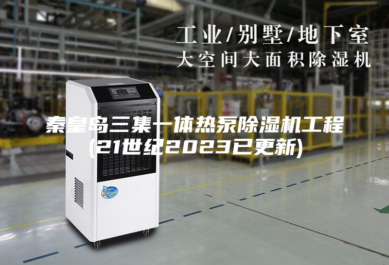 秦皇岛三集一体热泵除湿机工程(21世纪2023已更新)