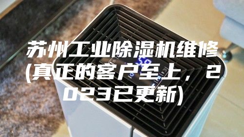 苏州工业除湿机维修(真正的客户至上，2023已更新)