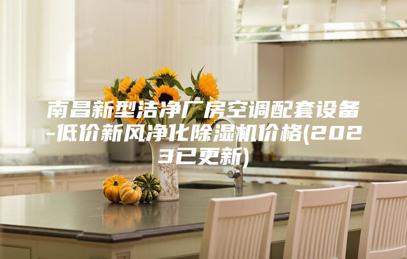 南昌新型洁净厂房空调配套设备-低价新风净化除湿机价格(2023已更新)