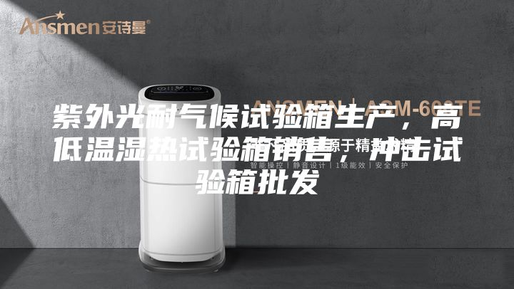 紫外光耐气候试验箱生产，高低温湿热试验箱销售，冲击试验箱批发