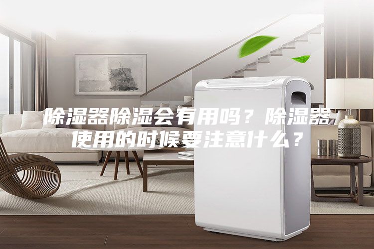 除湿器除湿会有用吗？除湿器使用的时候要注意什么？