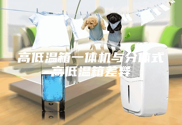 高低温箱一体机与分体式高低温箱差异