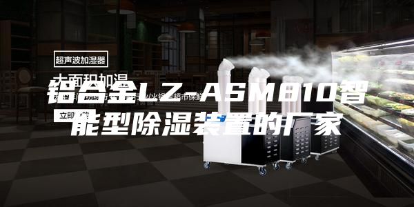 铝合金LZ-ASM810智能型除湿装置的厂家