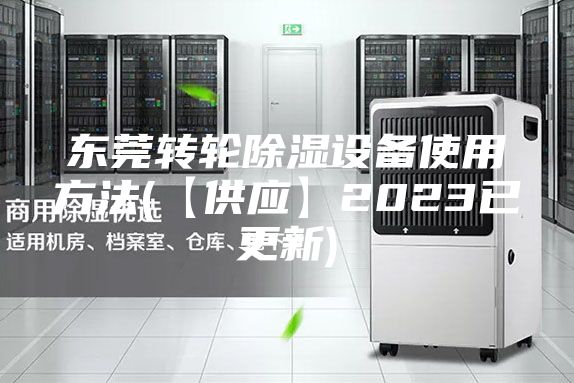 东莞转轮除湿设备使用方法(【供应】2023已更新)