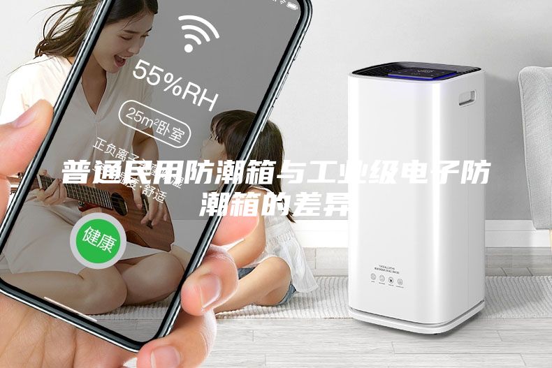 普通民用防潮箱与工业级电子防潮箱的差异