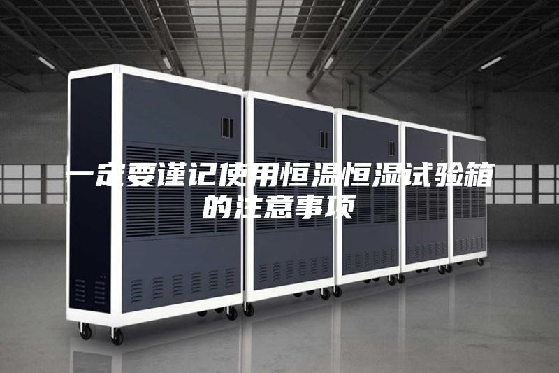一定要谨记使用恒温恒湿试验箱的注意事项