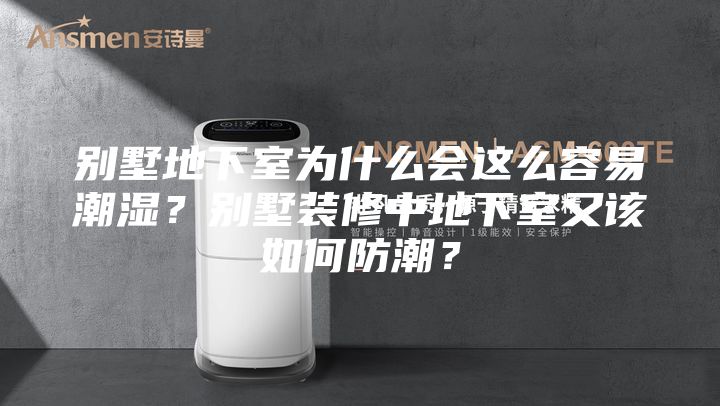别墅地下室为什么会这么容易潮湿?别墅装修中地下室又该如何防潮?