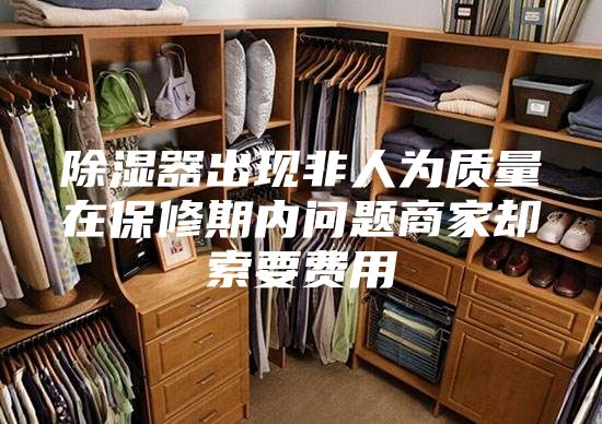除湿器出现非人为质量在保修期内问题商家却索要费用