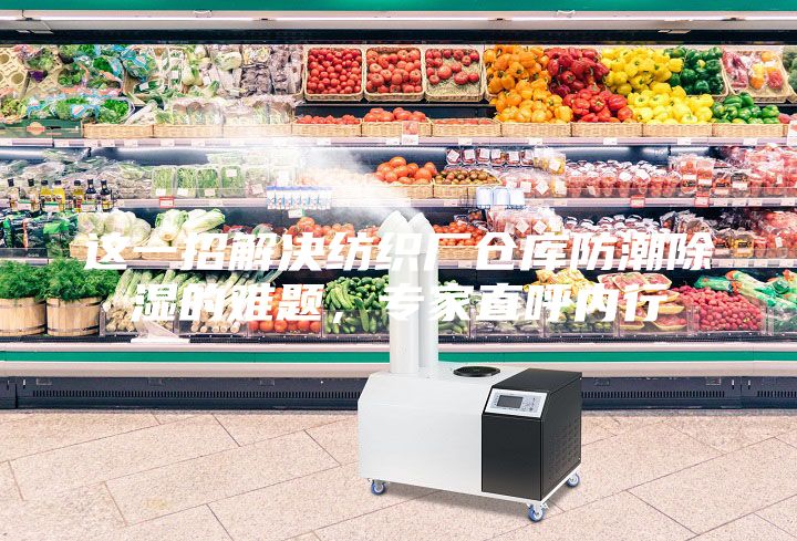 这一招解决纺织厂仓库防潮除湿的难题，专家直呼内行