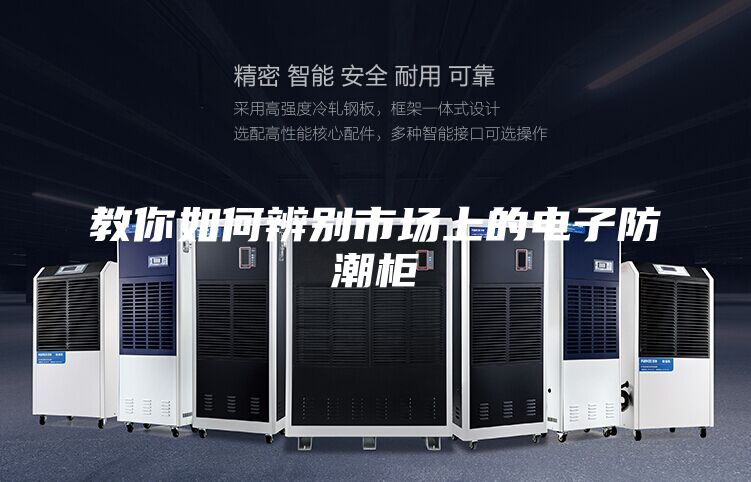 教你如何辨别市场上的电子防潮柜