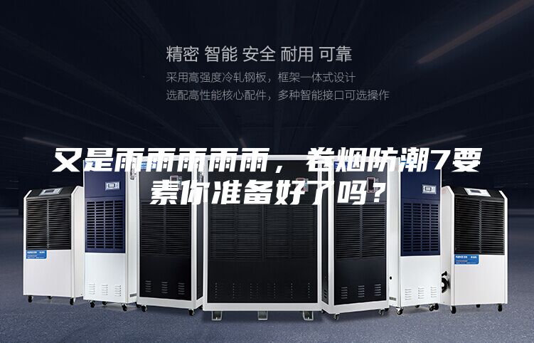 又是雨雨雨雨雨,卷烟防潮7要素你准备好了吗?