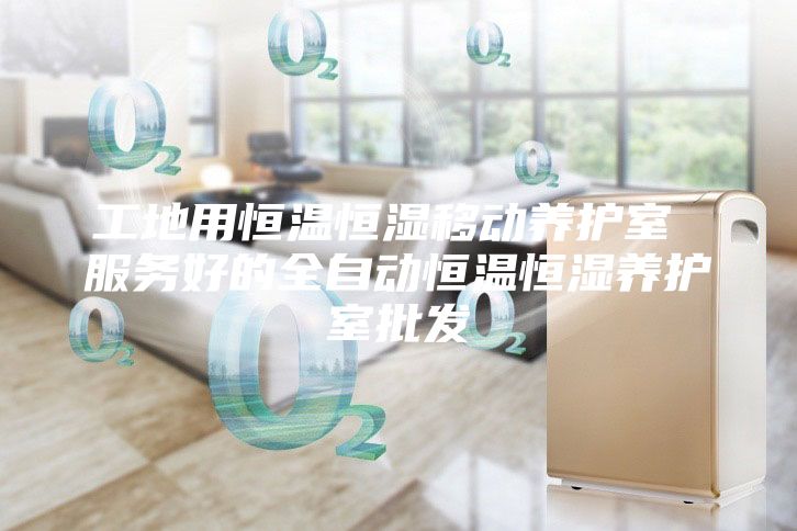 工地用恒温恒湿移动养护室 服务好的全自动恒温恒湿养护室批发