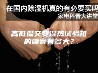 知识百科高低温交变湿热试验箱的噪音有多大？