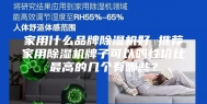 家用什么品牌除湿机好 推荐家用除湿机牌子可以吗性价比最高的几个有哪些？