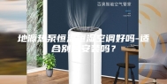 地源热泵恒温恒湿空调好吗-适合别墅安装吗？