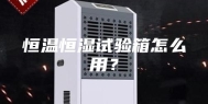 恒温恒湿试验箱怎么用？
