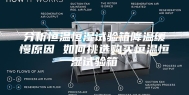 分析恒温恒湿试验箱降温缓慢原因 如何挑选购买恒温恒湿试验箱