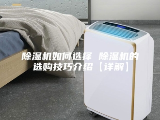 企业新闻除湿机如何选择 除湿机的选购技巧介绍【详解】