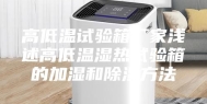 高低温试验箱厂家浅述高低温湿热试验箱的加湿和除湿方法