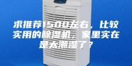 求推荐1500左右，比较实用的除湿机，家里实在是太潮湿了？