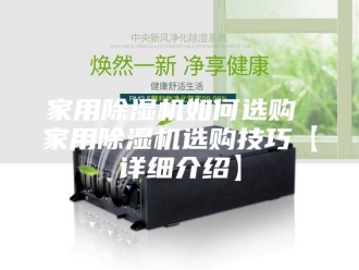 行业新闻家用除湿机如何选购 家用除湿机选购技巧【详细介绍】