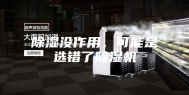 除湿没作用，可能是选错了除湿机
