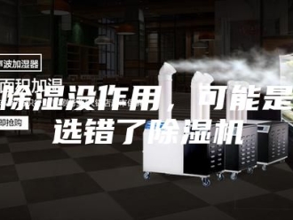 企业新闻除湿没作用，可能是选错了除湿机