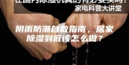 阴雨防潮自救指南，居家除湿到底该怎么做？